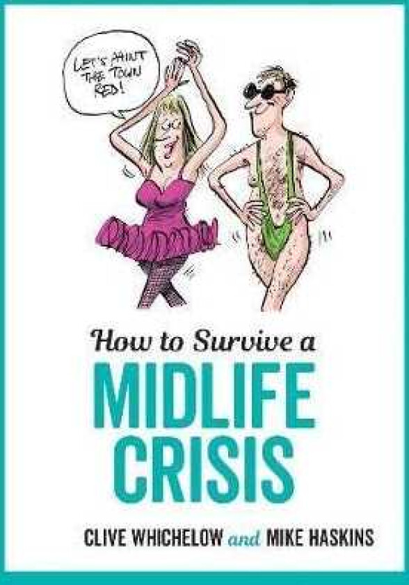 How to Survive a Midlife Crisis TongueInCheek Advice and Cheeky Illustrations about Being MiddleAged
