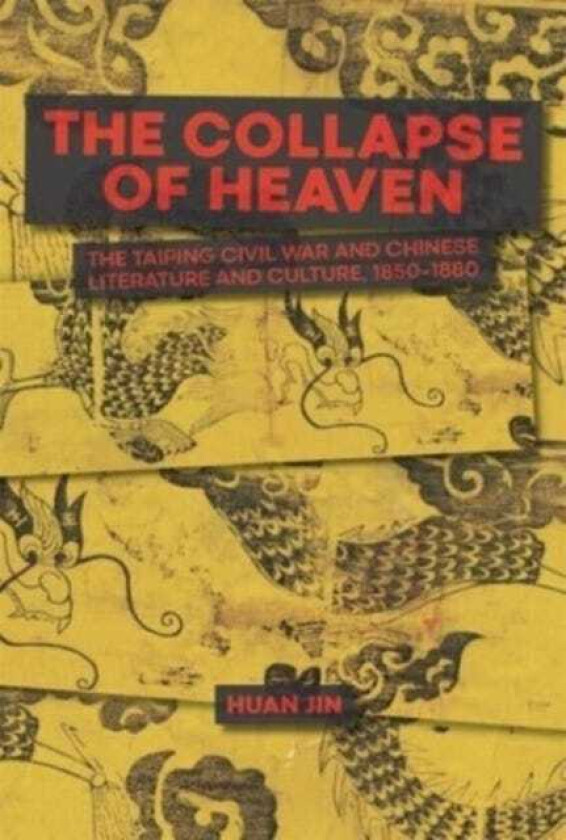 The Collapse of Heaven The Taiping Civil War and Chinese Literature and Culture, 1850–1880