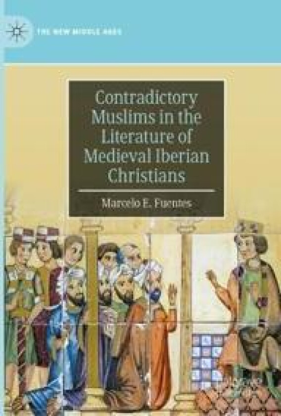 Contradictory Muslims in the Literature of Medieval Iberian Christians