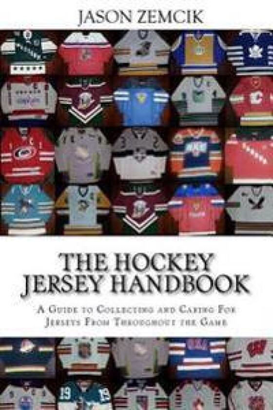 The Hockey Jersey Handbook: A Guide to Collecting and Caring for Jerseys from Throughout the Game