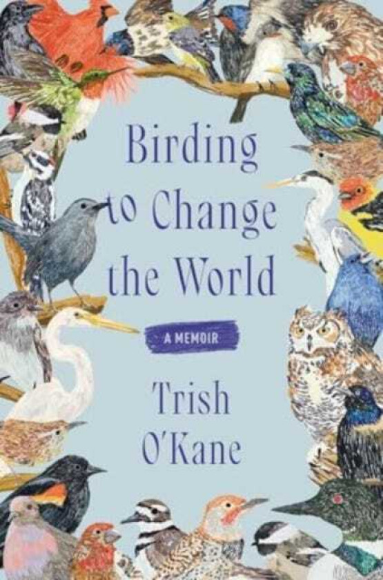 Birding to Change the World A Memoir