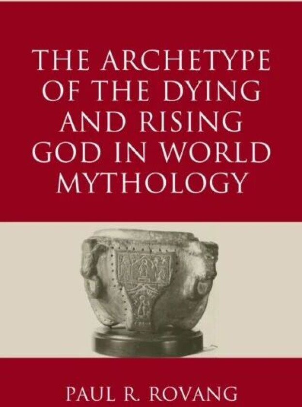 The Archetype of the Dying and Rising God in World Mythology av Paul Rovang
