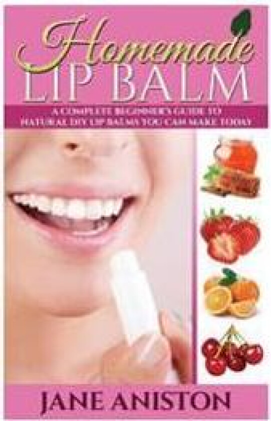Homemade Lip Balm: A Complete Beginner's Guide to Natural DIY Lip Balms You Can Make Today