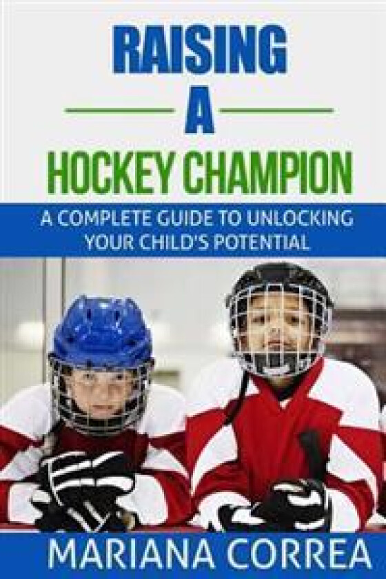 Raising a Hockey Champion: A Complete Guide to Unlocking Your Childs Potential