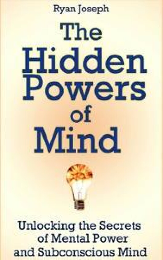 The Hidden Powers of Mind: Unlocking the Secrets of Mental Power and Subconscious Mind