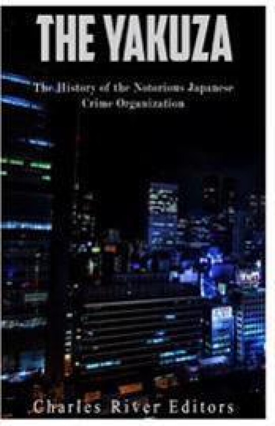 The Yakuza: The History of the Notorious Japanese Crime Organization