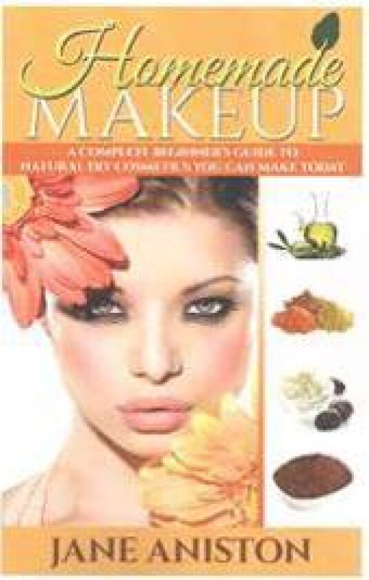 Homemade Makeup: A Complete Beginner's Guide to Natural DIY Cosmetics You Can Make Today