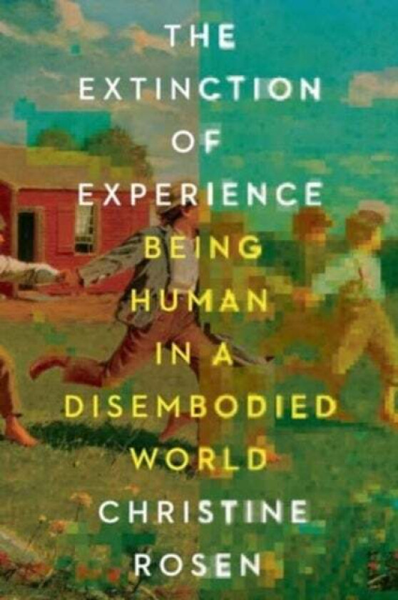 The Extinction of Experience - Being Human in a Disembodied World