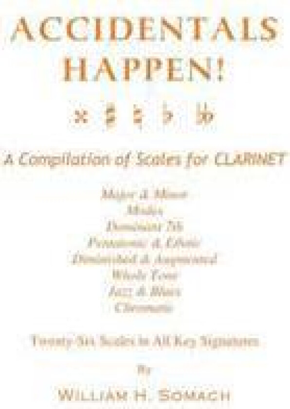 Accidentals Happen! a Compilation of Scales for Clarinet Twenty-Six Scales in All Key Signatures: Major & Minor, Modes, Dominant 7th, Pentatonic & Eth