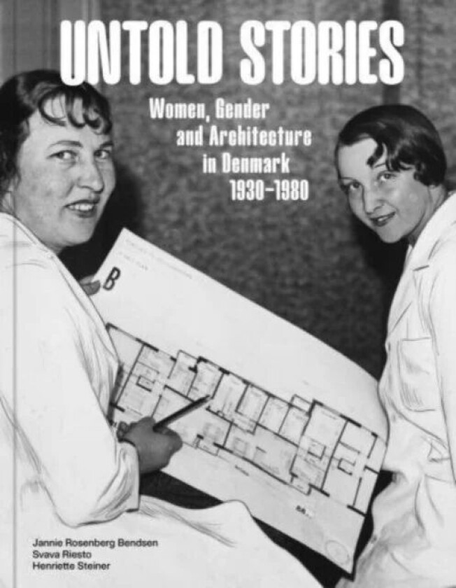 Untold Stories: Women, Gender, and Architecture in Denmark 1930-1980 av Henriette Steiner, Svava Riesto, Jannie Rosenberg Bendsen