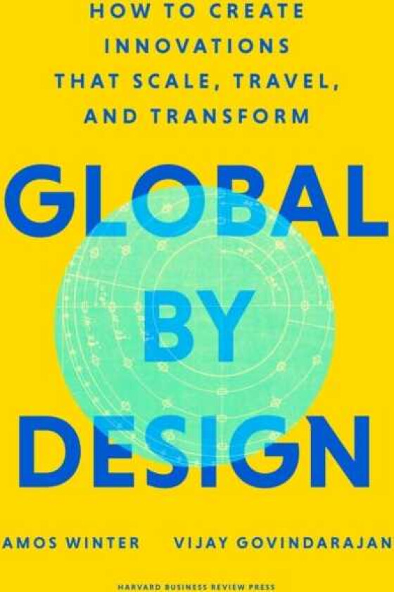 Global by Design How to Create Innovations That Scale, Travel, and Transform