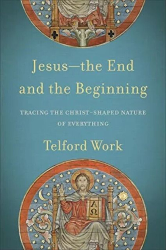 Jesus--the End and the Beginning - Tracing the Christ-Shaped Nature of Everything av Telford Work