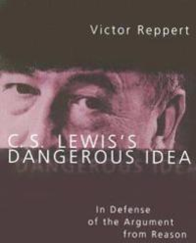 C. S. Lewis's Dangerous Idea: In Defense of the Argument from Reason
