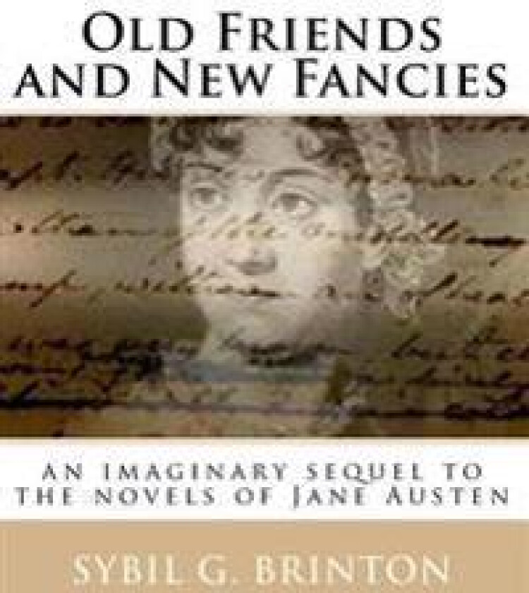 Old Friends and New Fancies: An Imaginary Sequel to the Novels of Jane Austen