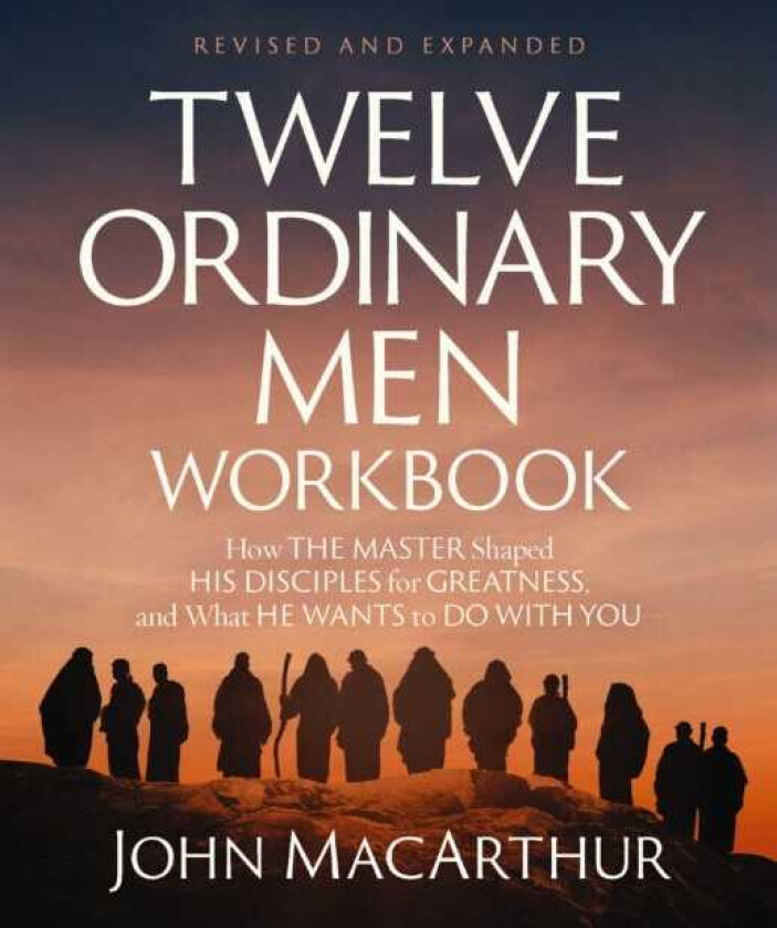 Twelve Ordinary Men Workbook, Revised and Updated How Jesus Shaped His Disciples for Greatness and What He Wants to Do with You