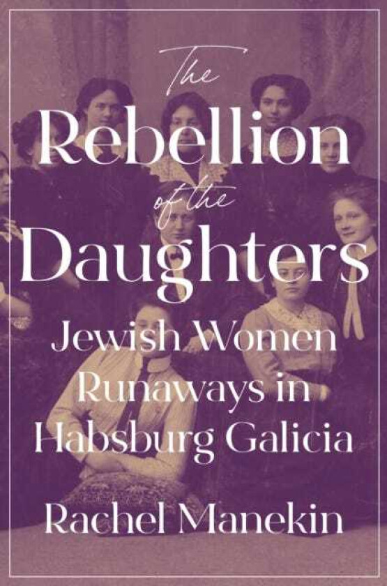 The Rebellion of the Daughters Jewish Women Runaways in Habsburg Galicia