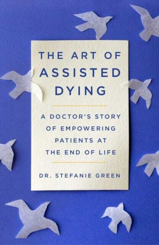 This Is Assisted Dying A Doctor's Story of Empowering Patients at the End of Life
