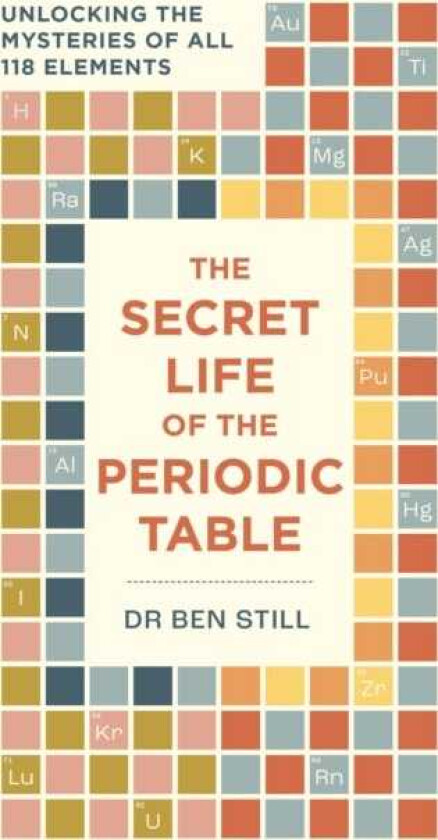 The Secret Life of the Periodic Table Unlocking the mysteries of all 118 elements