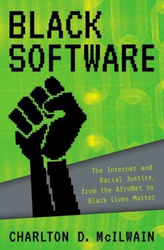 Black Software The Internet & Racial Justice, from the AfroNet to Black Lives Matter
