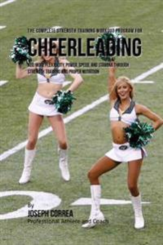 The Complete Strength Training Workout Program for Cheerleading: Add More Flexibility, Power, Speed, and Stamina Through Strength Training and Proper
