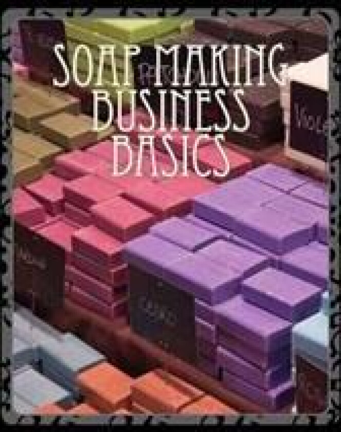 Soap Making Business Basics: Understand How to Be Successful