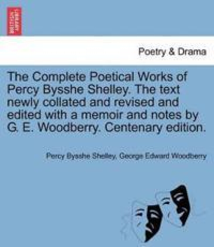 The Complete Poetical Works of Percy Bysshe Shelley. The text newly collated and revised and edited with a memoir and notes by G. E. Woodberry.