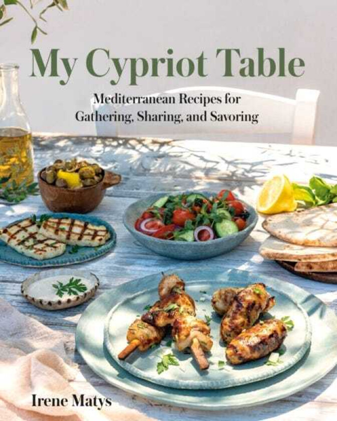 My Cypriot Table Mediterranean Recipes for Gathering, Sharing, and Savoring