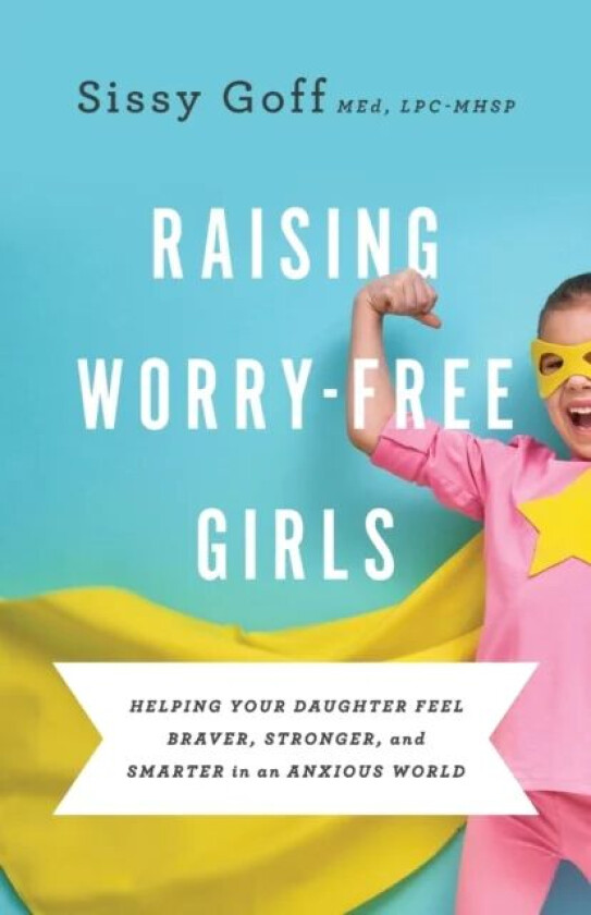 Raising Worry¿Free Girls ¿ Helping Your Daughter Feel Braver, Stronger, and Smarter in an Anxious Wo av Sissy Goff, Carlos Whittaker