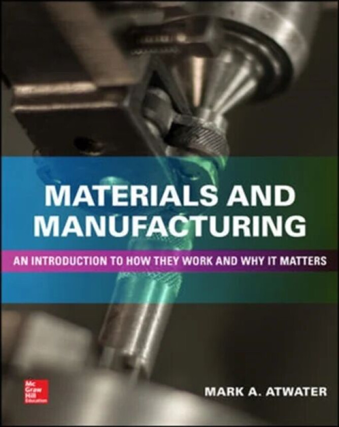 Materials and Manufacturing: An Introduction to How they Work and Why it Matters av Mark Atwater