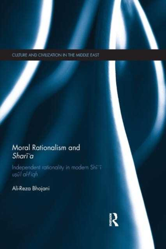 Moral Rationalism and Shari'a Independent rationality in modern Shi'i usul alFiqh