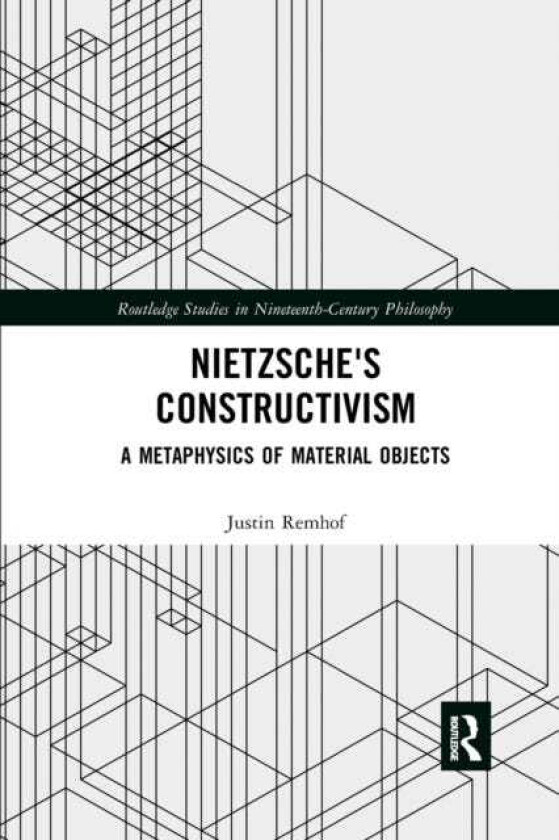 Nietzsche's Constructivism A Metaphysics of Material Objects