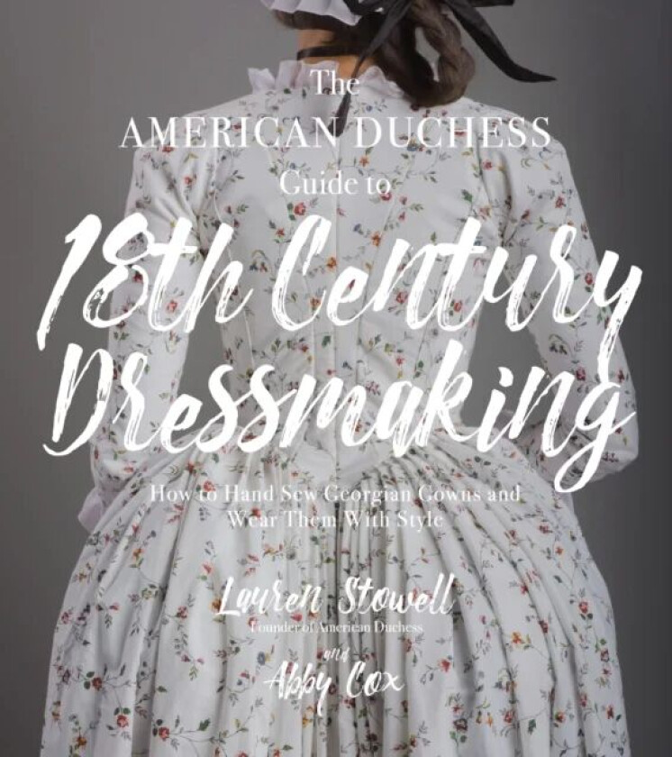 The American Duchess Guide to 18th Century Dressmaking av Lauren Stowell, Abby Cox