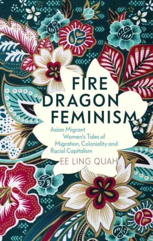 Fire Dragon Feminism Asian Migrant Women's Tales of Migration, Coloniality and Racial Capitalism