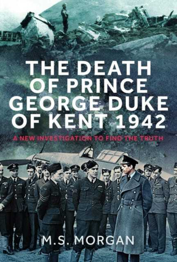 The Death of Prince George, Duke of Kent, 1942 A New Investigation to Find the Truth