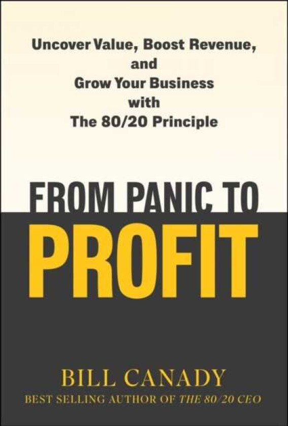 From Panic to Profit Uncover Value, Boost Revenue, and Grow Your Business with the 80/20 Principle