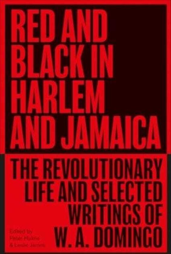 Red and Black in Harlem and Jamaica The Revolutionary Life and Selected Writings of W. A. Domingo