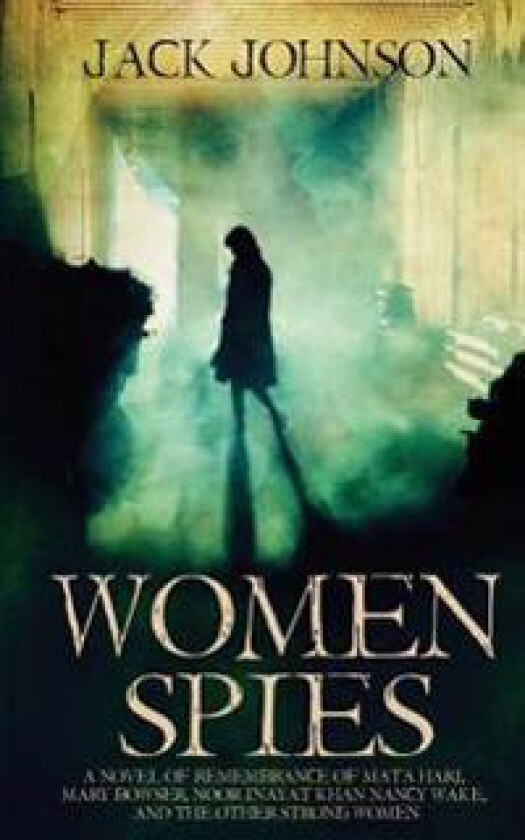 Women Spies: A Novel of Remembrance of Mata Hari, Mary Bowser, Noor Inayat Khan, Nancy Wake and Other Strong Women of History