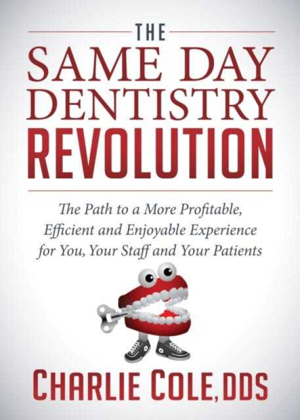 The Same Day Dentistry Revolution The Path to a More Profitable, Efficient and Enjoyable Experience for You, Your Staff and Your Patients