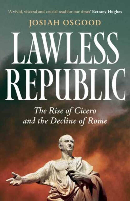 Lawless Republic The Rise of Cicero and the Decline of Rome