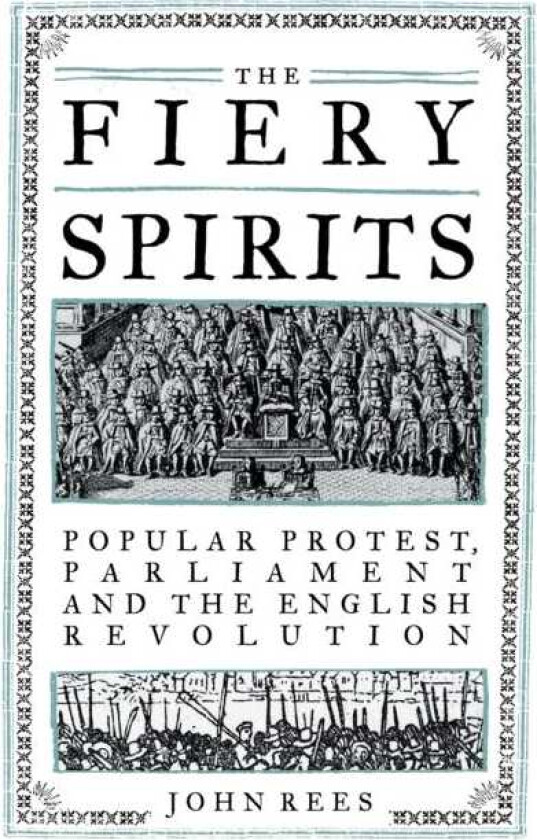 The Fiery Spirits  Popular Protest, Parliament and the English Revolution