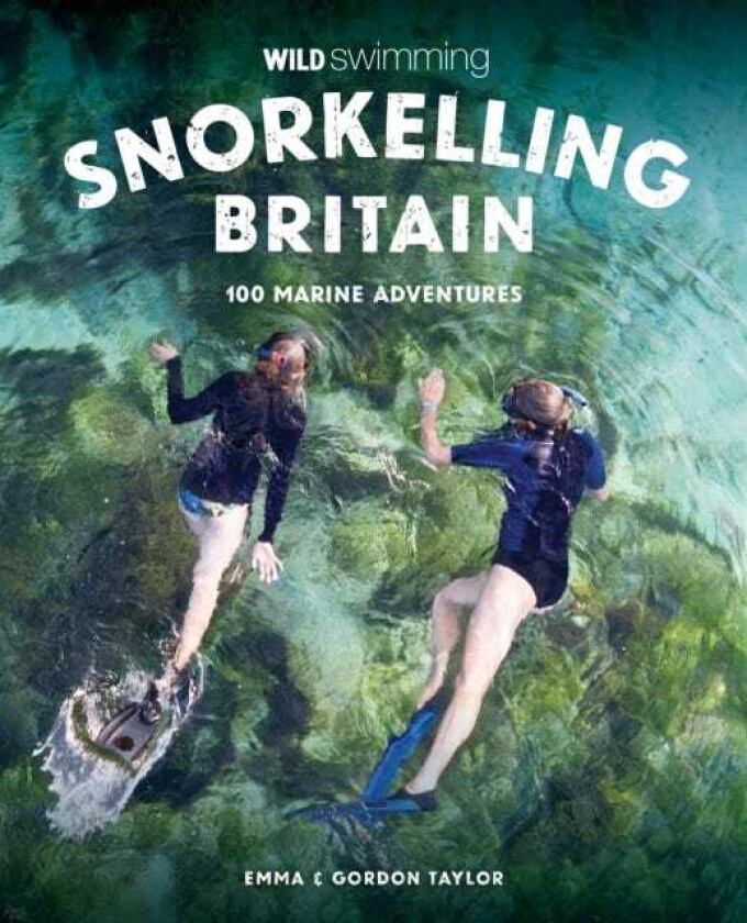 Snorkelling Britain 100 Wild Swimming Adventures for Marine Explorers in Scotland, England and Wales (Travel Guide)