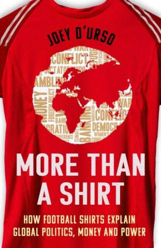 More Than A Shirt How Football Shirts Explain Global Politics, Money and Power