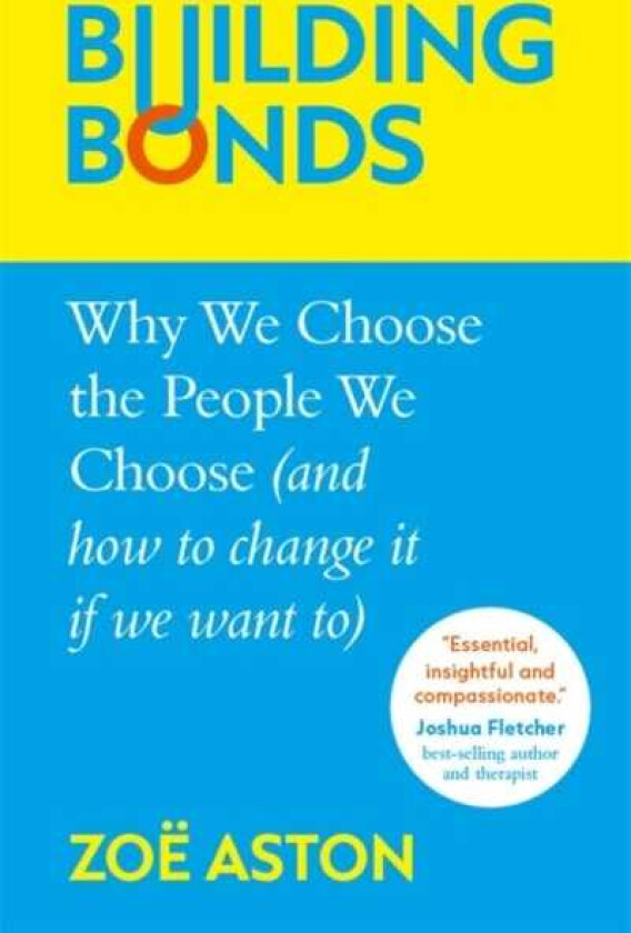 Building Bonds Why We Choose the People We Choose (and how to change if we want)