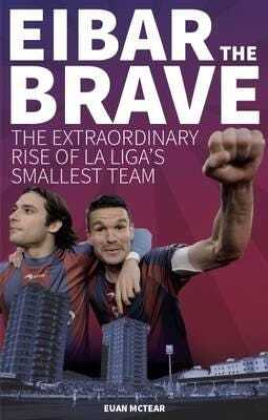 Eibar the Brave The Extraordinary Rise of la Liga's Smallest Team