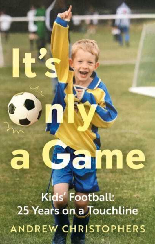 It’s Only a Game Kids’ Football: 25 Years on a Touchline