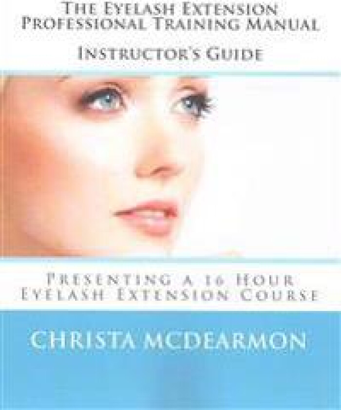 The Eyelash Extension Professional Training Manual Instructor's Guide: Presenting a 16 Hour Eyelash Extension Course