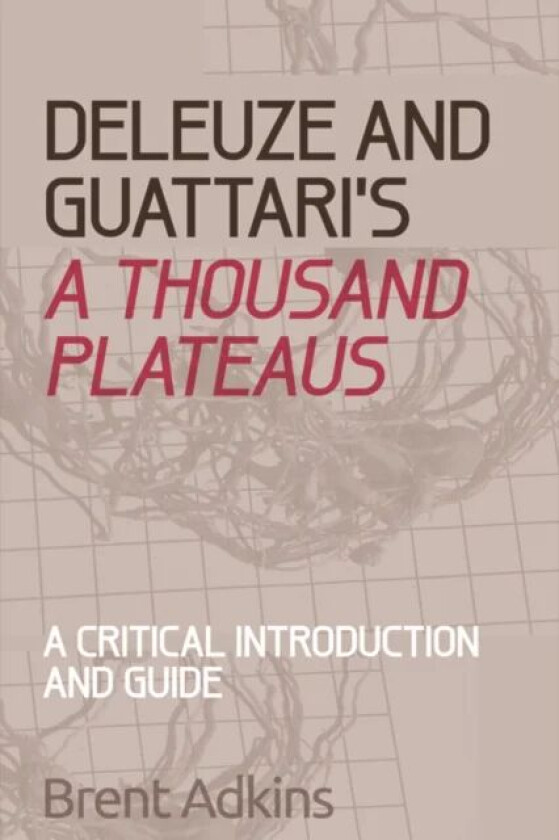 Deleuze and Guattari's A Thousand Plateaus av Brent Adkins