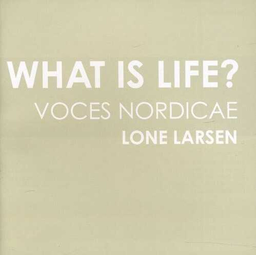 Lone Larsen, Voces Nordicae, AnnSofi Söderqvist, Bo Holten, Einojuhani Rautavaara, Eric Whitacre, Gunnar Eriksson, Ola Gjeilo What Is Life CD