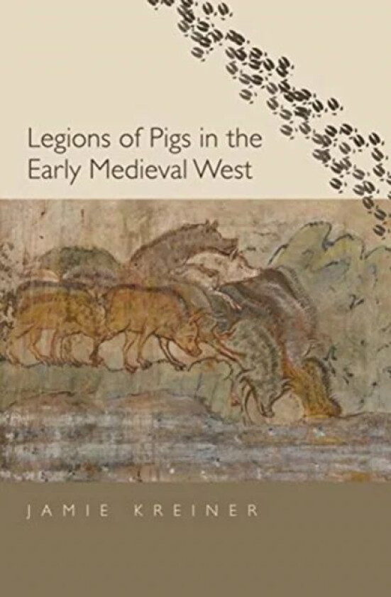 Legions of Pigs in the Early Medieval West av Jamie Kreiner