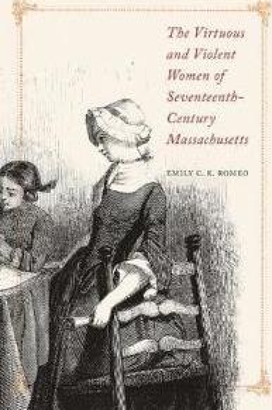 The Virtuous and Violent Women of Seventeenth-Century Massachusetts